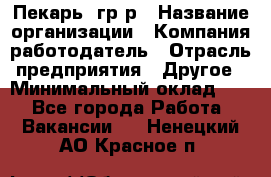 Пекарь– гр/р › Название организации ­ Компания-работодатель › Отрасль предприятия ­ Другое › Минимальный оклад ­ 1 - Все города Работа » Вакансии   . Ненецкий АО,Красное п.